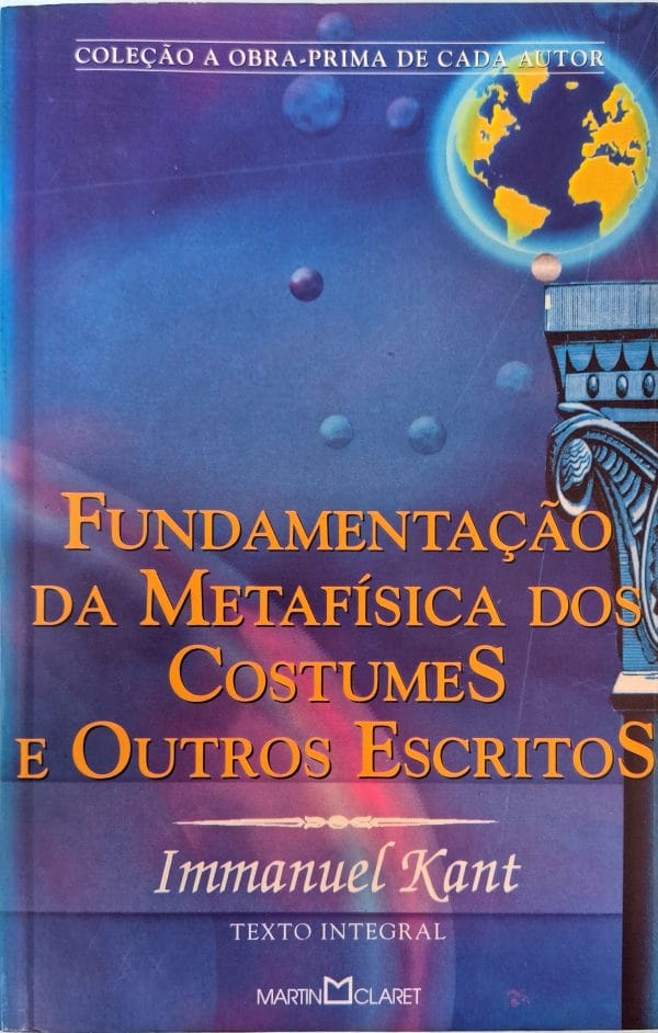 Fundamentação da Metafísica dos Costumes e Outros Escritos