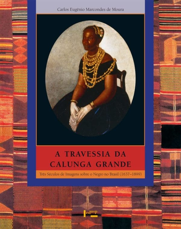 A Travessia da Calunga Grande: três séculos de imagens sobre o negro no Brasil (1637-1899)